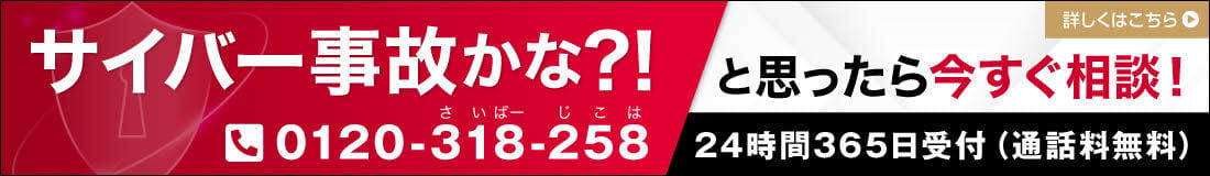 サイバー事故かな？!と思ったら今すぐ相談!電話 0210-318-258 24時間365日受付(通話無料)詳しくはこちら